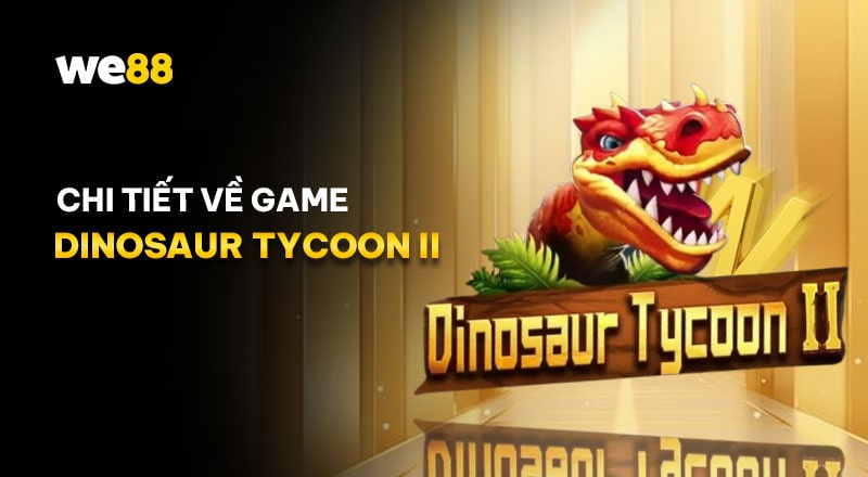 Đôi nét về tựa game Dinosaur Tycoon II