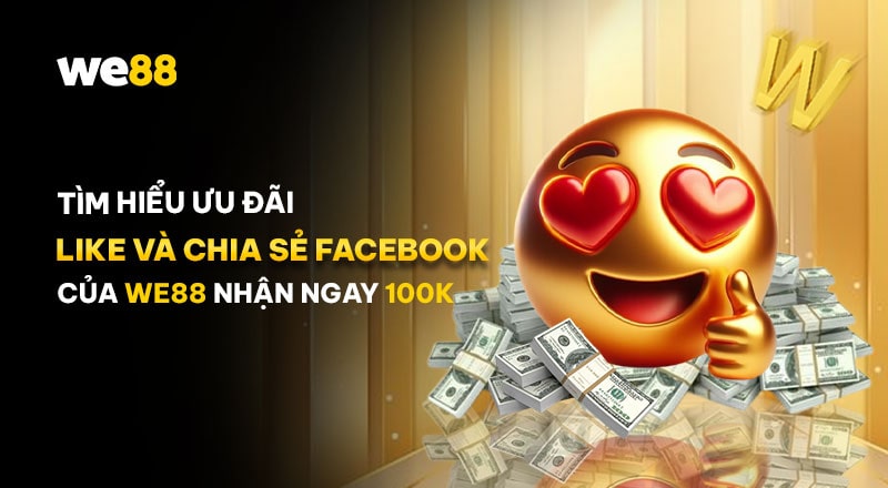 Săn ưu đãi Like và Chia sẻ Facebook của WE88 nhận ngay 100K