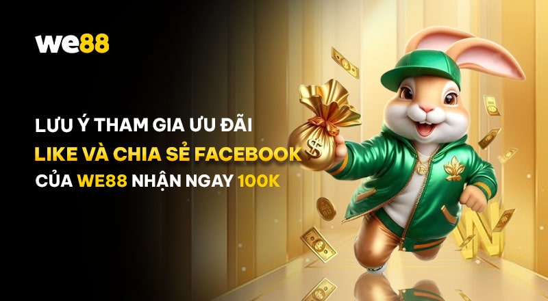 Một số lưu ý về ưu đãi Like và Chia sẻ Facebook của WE88 nhận ngay 100K