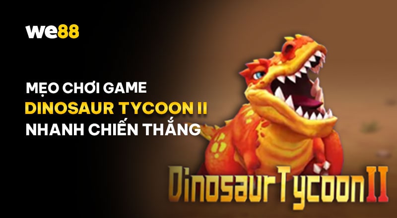 Mẹo chơi game Dinosaur Tycoon II WE88